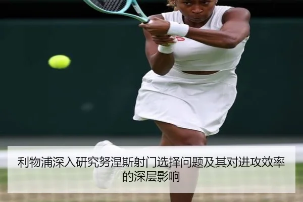 利物浦深入研究努涅斯射门选择问题及其对进攻效率的深层影响