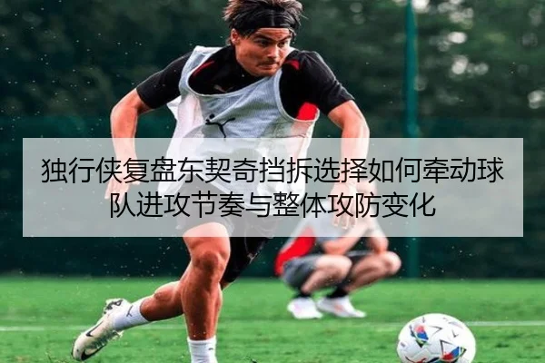 独行侠复盘东契奇挡拆选择如何牵动球队进攻节奏与整体攻防变化