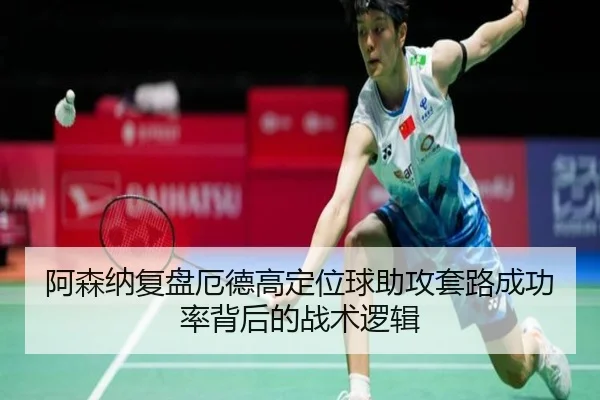 阿森纳复盘厄德高定位球助攻套路成功率背后的战术逻辑