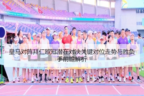 皇马对阵拜仁欧冠潜在对决关键对位走势与胜负手前瞻解析