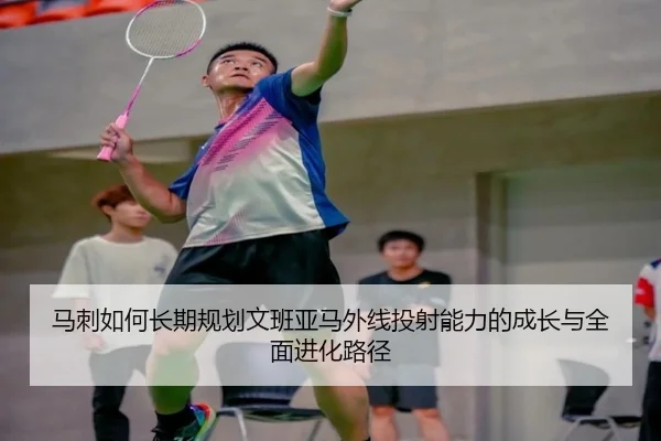 马刺如何长期规划文班亚马外线投射能力的成长与全面进化路径